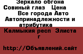Зеркало обгона Совиный глаз › Цена ­ 2 400 - Все города Авто » Автопринадлежности и атрибутика   . Калмыкия респ.,Элиста г.